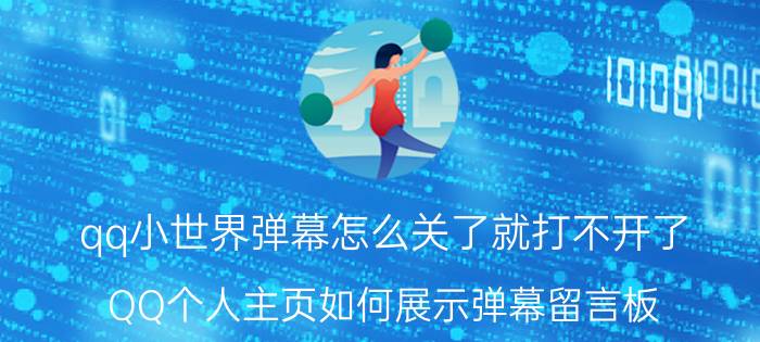 qq小世界弹幕怎么关了就打不开了 QQ个人主页如何展示弹幕留言板？